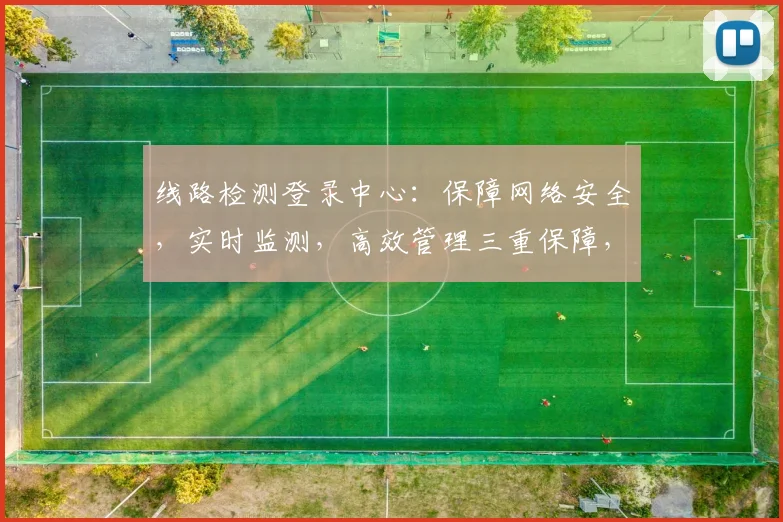 线路检测登录中心：保障网络安全，实时监测，高效管理三重保障，智能护航，安全无忧。