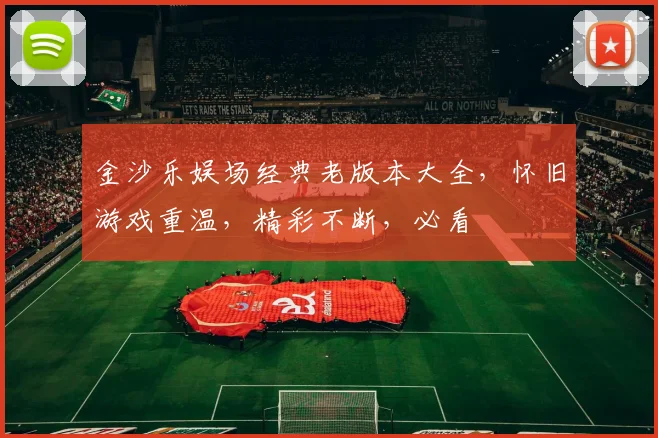 金沙乐娱场经典老版本大全，怀旧游戏重温，精彩不断，必看