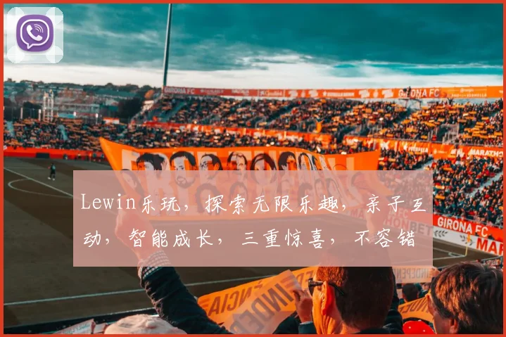 Lewin乐玩，探索无限乐趣，亲子互动，智能成长，三重惊喜，不容错过