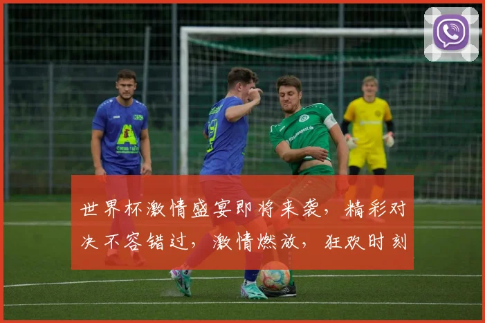 世界杯激情盛宴即将来袭，精彩对决不容错过，激情燃放，狂欢时刻，你准备好了吗