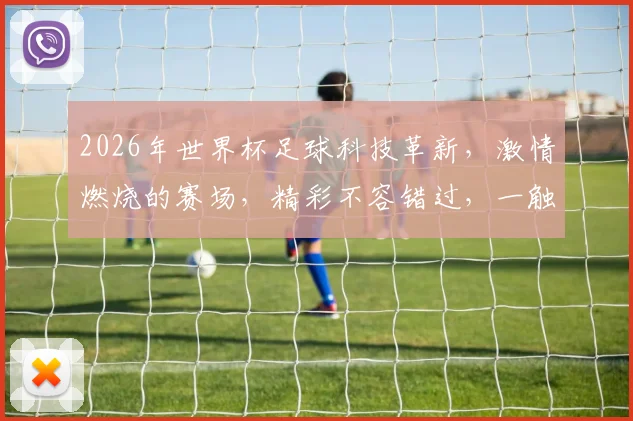 2026年世界杯足球科技革新，激情燃烧的赛场，精彩不容错过，一触即发