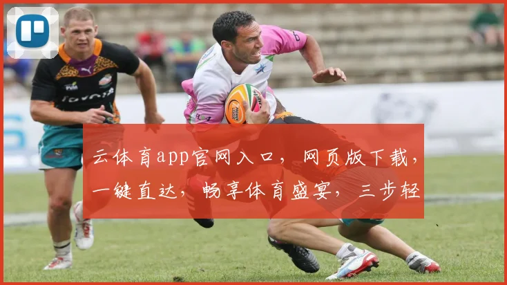 云体育app官网入口，网页版下载，一键直达，畅享体育盛宴，三步轻松拥有
