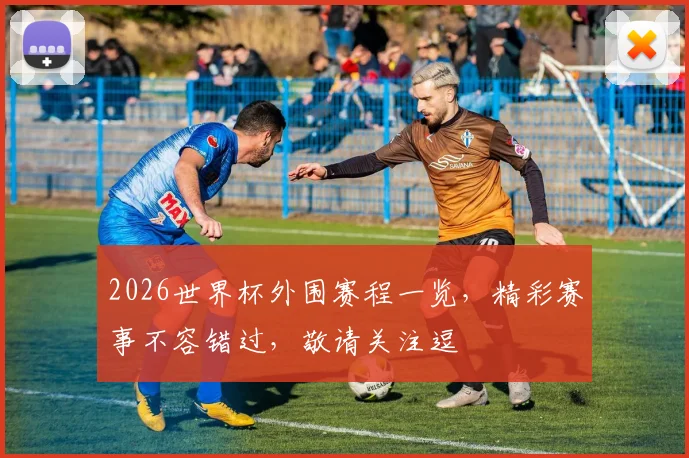 2026世界杯外围赛程一览，精彩赛事不容错过，敬请关注逗