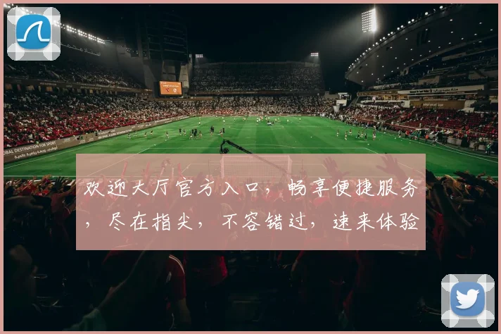 欢迎大厅官方入口，畅享便捷服务，尽在指尖，不容错过，速来体验